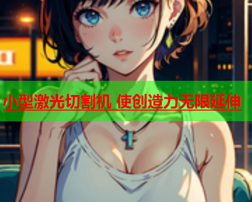 小型激光切割机 使创造力无限延伸(图1)